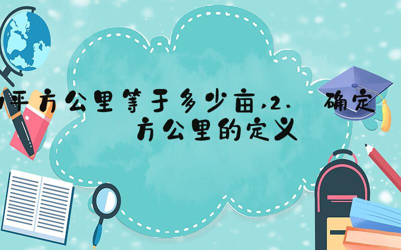 1平方公里等于多少亩 2. 确定平方公里的定义